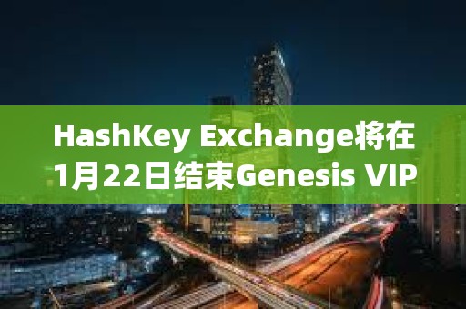 HashKey Exchange將在1月22日結束Genesis VIP預購，并于當日進行隨機分發和交易