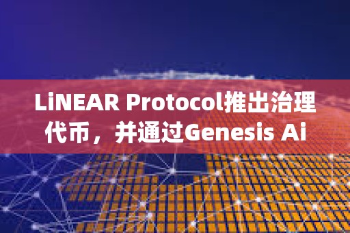 LiNEAR Protocol推出治理代幣，并通過Genesis Airdrop向社區成員分發