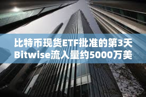 比特幣現(xiàn)貨ETF批準(zhǔn)的第3天Bitwise流入量約5000萬(wàn)美元