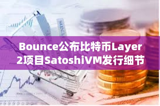 Bounce公布比特幣Layer2項目SatoshiVM發(fā)行細節(jié)，將通過兩種形式進行分配