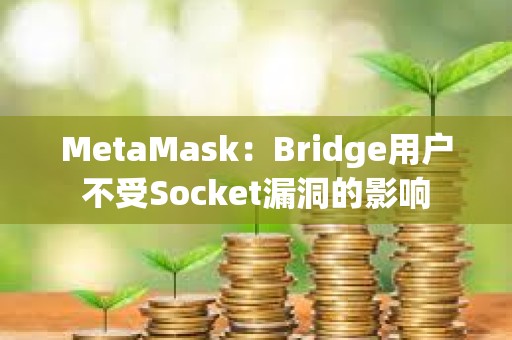 MetaMask：Bridge用戶不受Socket漏洞的影響