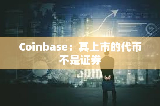 Coinbase:其上市的代幣不是證券 Coinbase:其上市的代幣不是證券