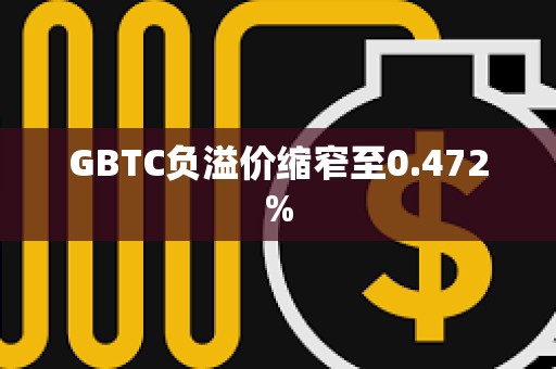 GBTC負溢價縮窄至0.472%