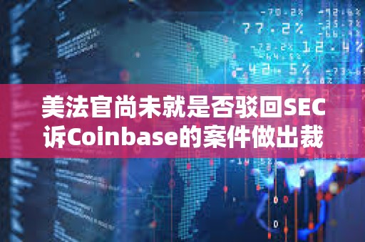 美法官尚未就是否駁回SEC訴Coinbase的案件做出裁決