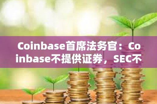 Coinbase首席法務官：Coinbase不提供證券，SEC不能單方面擴大和重新定義監(jiān)管范圍