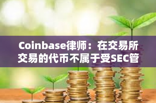 Coinbase律師：在交易所交易的代幣不屬于受SEC管轄的證券
