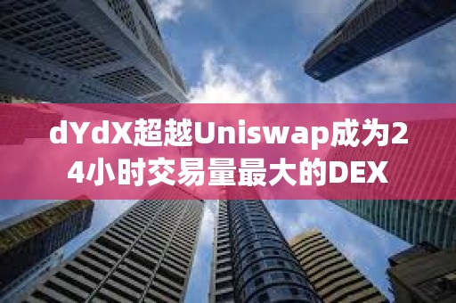 dYdX超越Uniswap成為24小時(shí)交易量最大的DEX