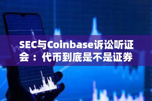 SEC與Coinbase訴訟聽證會 ：代幣到底是不是證券？
