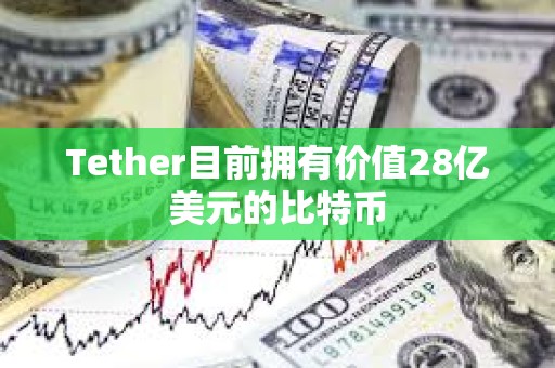 Tether目前擁有價值28億美元的比特幣