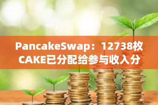 PancakeSwap：12738枚CAKE已分配給參與收入分成池的鎖定質(zhì)押用戶