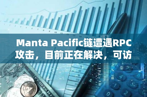 Manta Pacific鏈遭遇RPC攻擊，目前正在解決，可訪問性將很快恢復