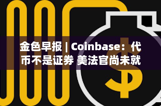 金色早報 | Coinbase:代幣不是證券 美法官尚未就SEC訴Coinbase案件做出裁決 金色早報 | Coinbase:代幣不是證券 美法官尚未就SEC訴Coinbase案件做出裁決