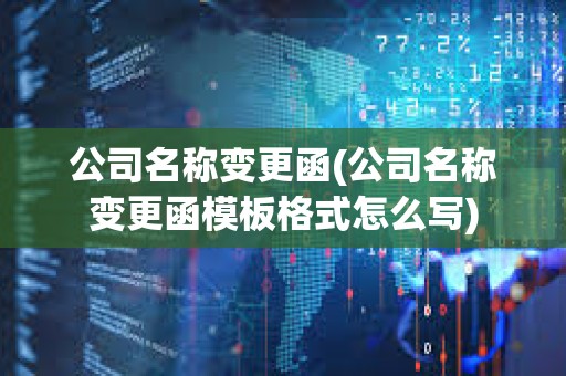 公司名稱變更函(公司名稱變更函模板格式怎么寫)