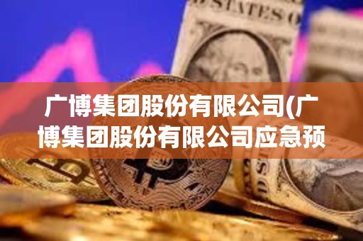 廣博集團股份有限公司(廣博集團股份有限公司應急預案)