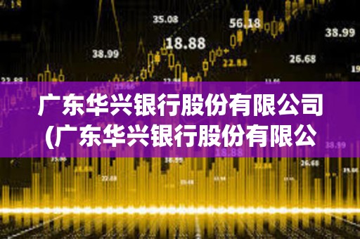 廣東華興銀行股份有限公司(廣東華興銀行股份有限公司佛山分行) 廣東華興銀行股份有限公司(廣東華興銀行股份有限公司佛山分行)