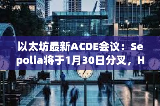 以太坊最新ACDE會議：Sepolia將于1月30日分叉，Holesky將于2月7日分叉