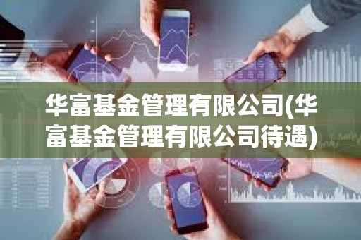 華富基金管理有限公司(華富基金管理有限公司待遇)