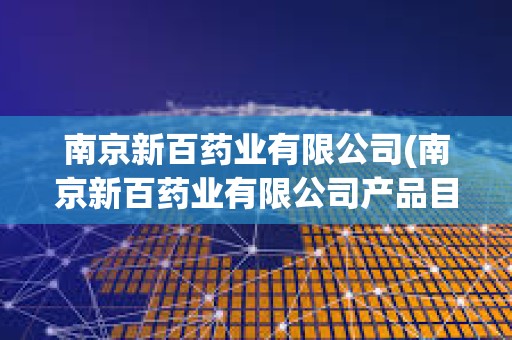 南京新百藥業有限公司(南京新百藥業有限公司產品目錄)