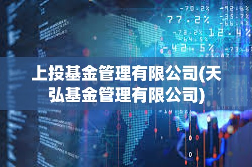 上投基金管理有限公司(天弘基金管理有限公司) 上投基金管理有限公司(天弘基金管理有限公司)