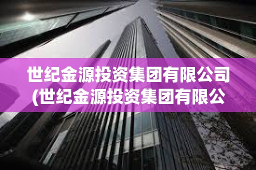 世紀金源投資集團有限公司(世紀金源投資集團有限公司是國企嗎)