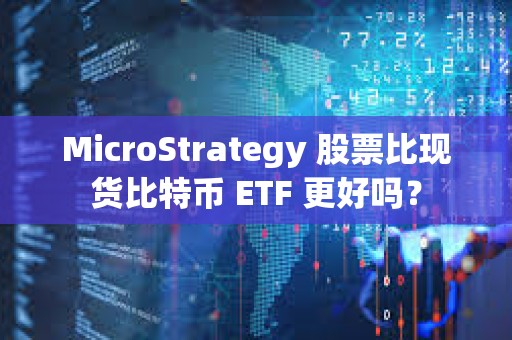 MicroStrategy 股票比現貨比特幣 ETF 更好嗎？