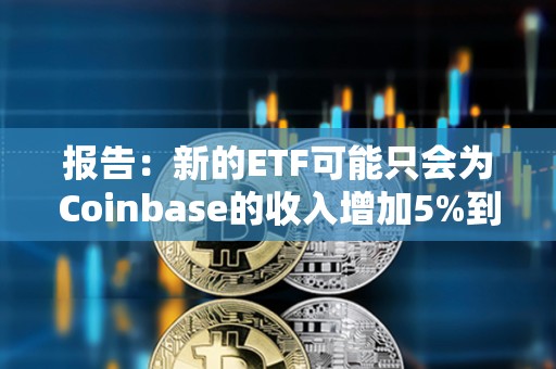 報告：新的ETF可能只會為Coinbase的收入增加5%到10%