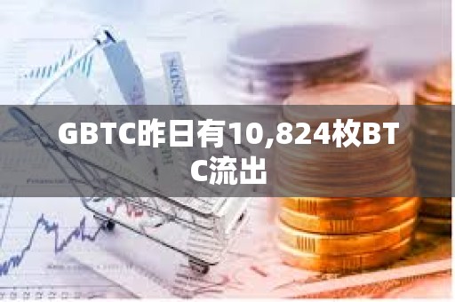GBTC昨日有10,824枚BTC流出