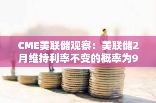 CME美聯儲觀察：美聯儲2月維持利率不變的概率為97.4%