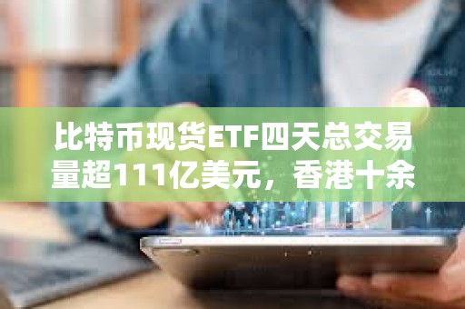 比特幣現貨ETF四天總交易量超111億美元，香港十余家基金公司正積極籌備