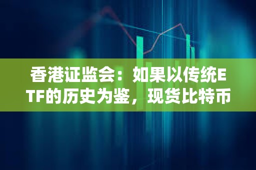 香港證監(jiān)會(huì)：如果以傳統(tǒng)ETF的歷史為鑒，現(xiàn)貨比特幣ETF的審批過程可能需要數(shù)周至數(shù)月的時(shí)間