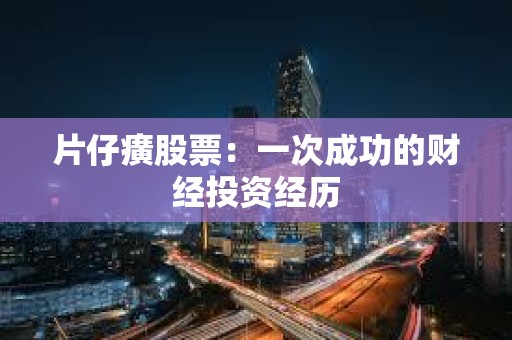 ?片仔癀股票：一次成功的財經投資經歷