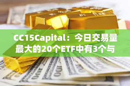 CC15Capital：今日交易量最大的20個ETF中有3個與BTC相關