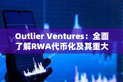 Outlier Ventures:全面了解RWA代幣化及其重大影響 Outlier Ventures:全面了解RWA代幣化及其重大影響