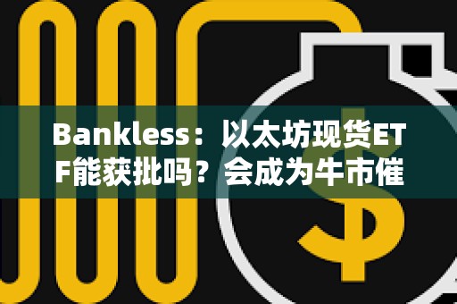 Bankless：以太坊現貨ETF能獲批嗎？會成為牛市催化劑嗎？