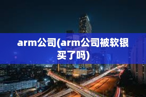 arm公司(arm公司被軟銀買了嗎)