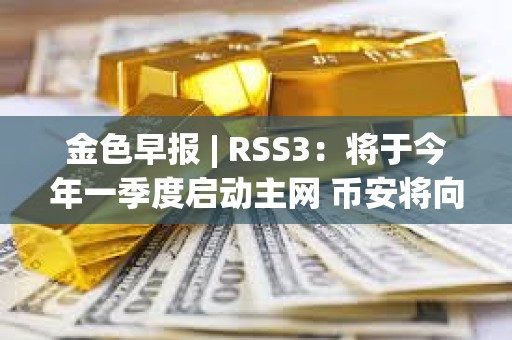 金色早報 | RSS3：將于今年一季度啟動主網 幣安將向法庭提出駁回美SEC訴訟的動議
