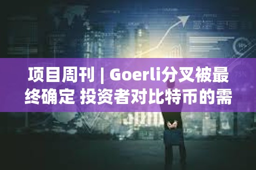 項目周刊 | Goerli分叉被最終確定 投資者對比特幣的需求很大 項目周刊 | Goerli分叉被最終確定 投資者對比特幣的需求很大