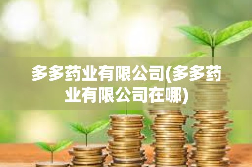 多多藥業有限公司(多多藥業有限公司在哪)