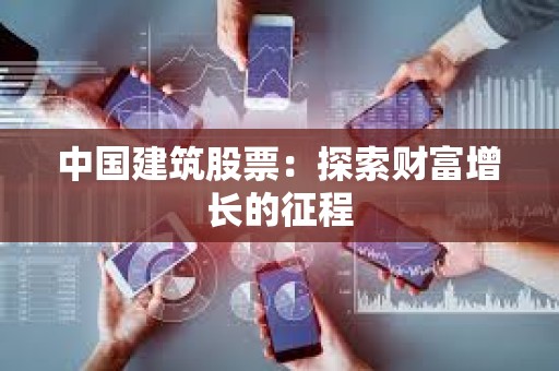 ?中國建筑股票：探索財富增長的征程