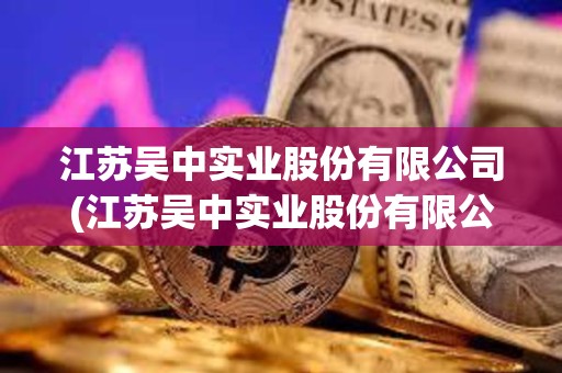 江蘇吳中實業股份有限公司(江蘇吳中實業股份有限公司官網) 江蘇吳中實業股份有限公司(江蘇吳中實業股份有限公司官網)