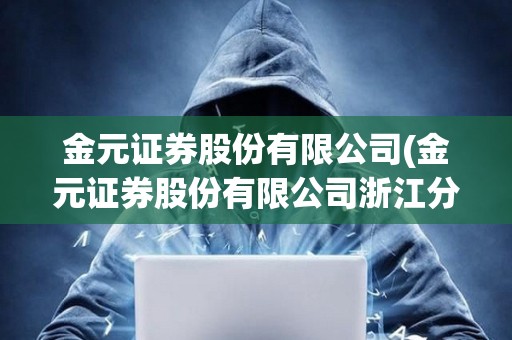 金元證券股份有限公司(金元證券股份有限公司浙江分公司) 金元證券股份有限公司(金元證券股份有限公司浙江分公司)