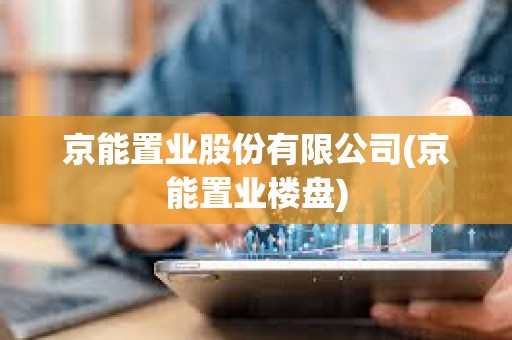 京能置業(yè)股份有限公司(京能置業(yè)樓盤(pán)) 京能置業(yè)股份有限公司(京能置業(yè)樓盤(pán))