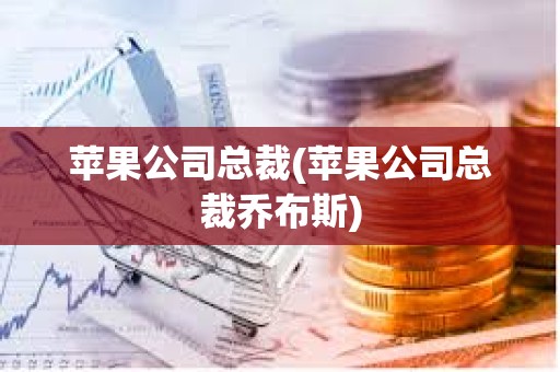 蘋果公司總裁(蘋果公司總裁喬布斯)