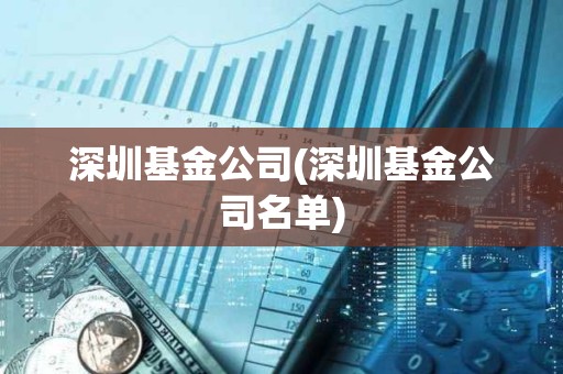 深圳基金公司(深圳基金公司名單)