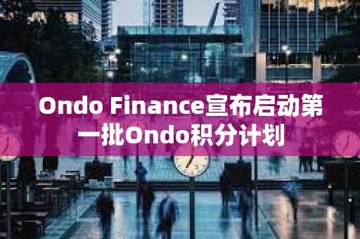 Ondo Finance宣布啟動第一批Ondo積分計劃