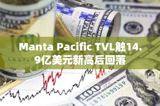 Manta Pacific TVL觸14.9億美元新高后回落