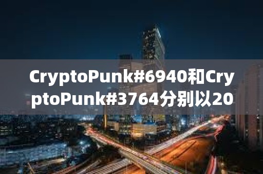 CryptoPunk#6940和CryptoPunk#3764分別以205枚ETH和200枚ETH的價格成交