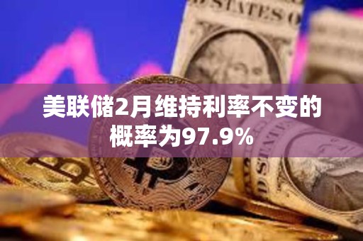 美聯儲2月維持利率不變的概率為97.9%