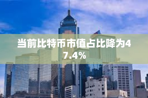 當(dāng)前比特幣市值占比降為47.4%