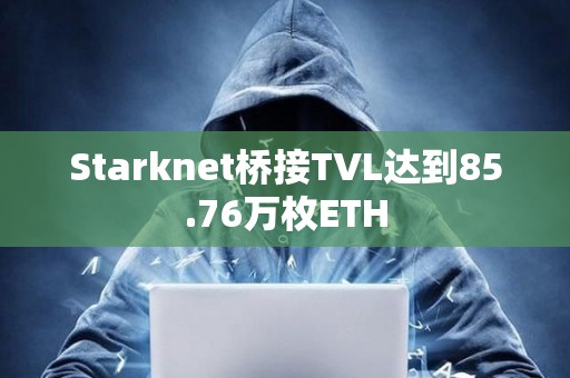 Starknet橋接TVL達到85.76萬枚ETH